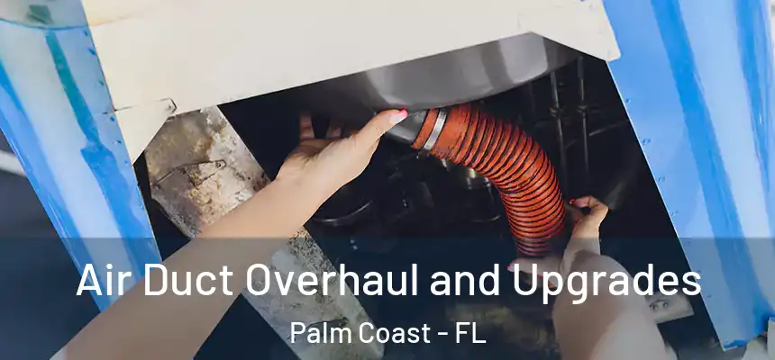 Air Duct Overhaul and Upgrades Palm Coast - FL