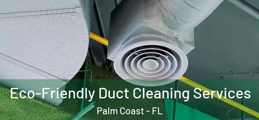 Eco-Friendly Duct Cleaning Services Palm Coast - FL