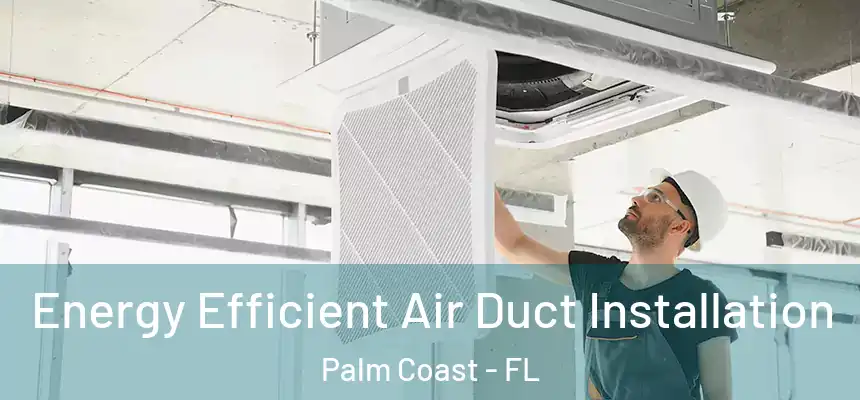 Energy Efficient Air Duct Installation Palm Coast - FL
