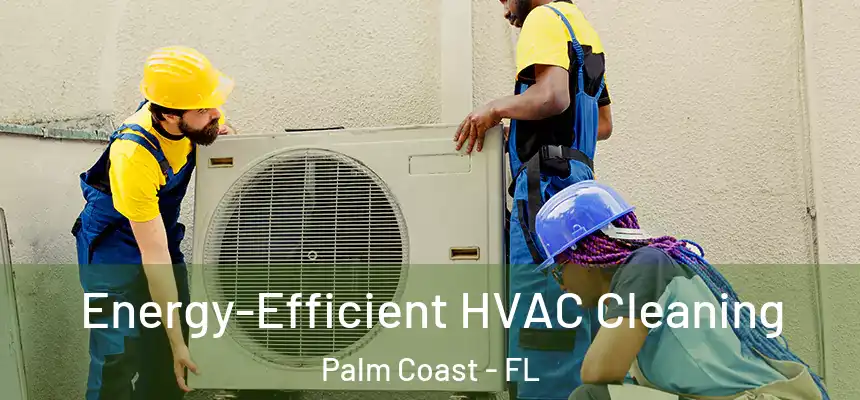 Energy-Efficient HVAC Cleaning Palm Coast - FL