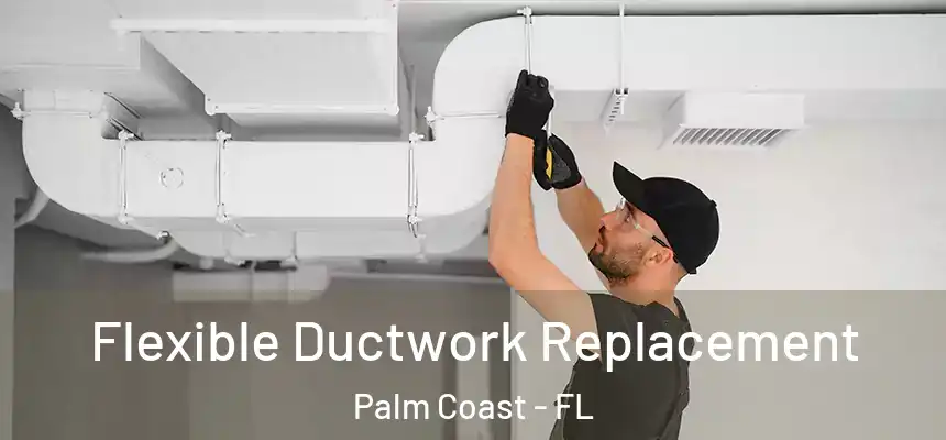 Flexible Ductwork Replacement Palm Coast - FL