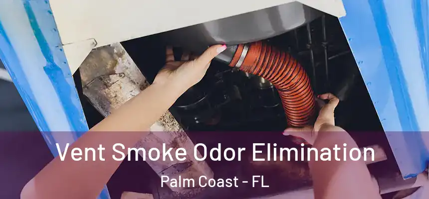 Vent Smoke Odor Elimination Palm Coast - FL